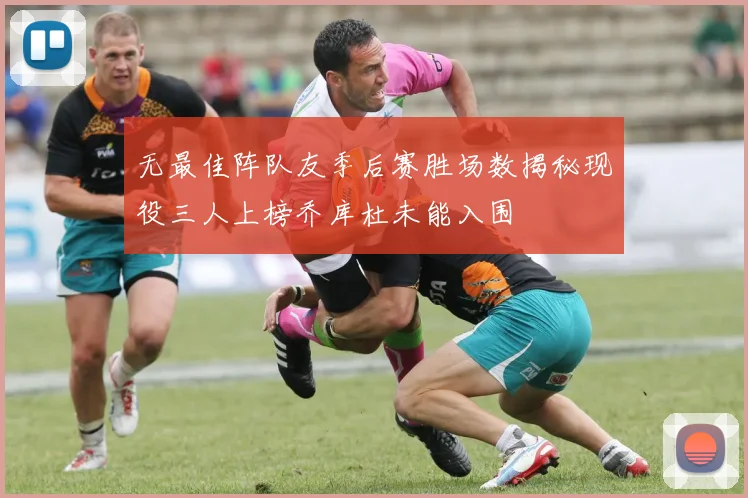 无最佳阵队友季后赛胜场数揭秘现役三人上榜乔库杜未能入围