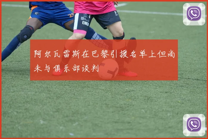 阿尔瓦雷斯在巴黎引援名单上但尚未与俱乐部谈判