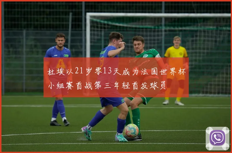 杜埃以21岁零13天成为法国世界杯小组赛首战第三年轻首发球员