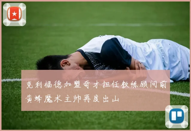 克利福德加盟奇才担任教练顾问前黄蜂魔术主帅再度出山