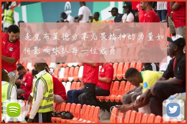 麦克布莱德分享无畏精神的力量如何影响球队每一位成员